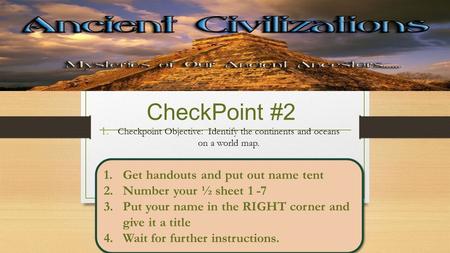 CheckPoint #2 1. Checkpoint Objective: Identify the continents and oceans on a world map. 1.Get handouts and put out name tent 2.Number your ½ sheet 1.