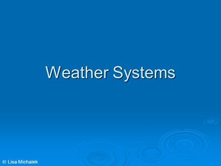 Weather Systems © Lisa Michalek. Energy in the Atmosphere  The sun is the major source of energy for Earth.  Stars, including our sun, give off electromagnetic.