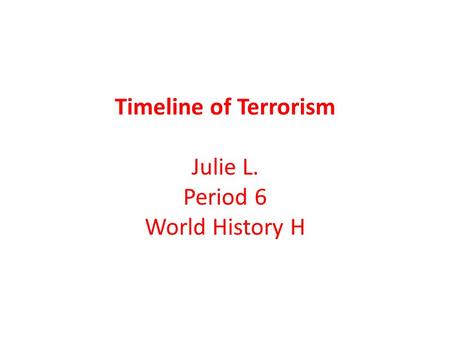 Timeline of Terrorism Julie L. Period 6 World History H.