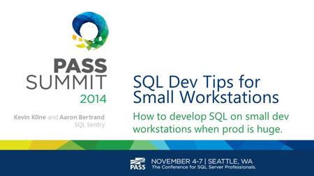 SQL Dev Tips for Small Workstations How to develop SQL on small dev workstations when prod is huge. Kevin Kline and Aaron Bertrand SQL Sentry.