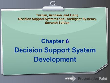 Ihr Logo Chapter 6 Decision Support System Development Turban, Aronson, and Liang Decision Support Systems and Intelligent Systems, Seventh Edition.