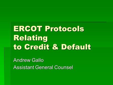 ERCOT Protocols Relating to Credit & Default Andrew Gallo Assistant General Counsel.