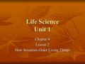 Life Science Unit 1 Chapter 4 Lesson 2 How Scientists Order Living Things.