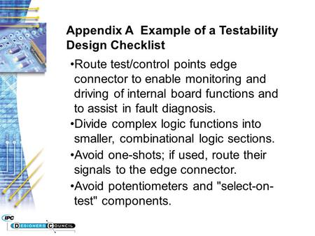 Appendix A Example of a Testability Design Checklist Route test/control points edge connector to enable monitoring and driving of internal board functions.