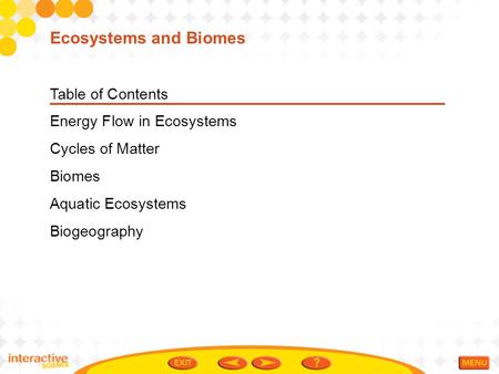 Table of Contents Energy Flow in Ecosystems Cycles of Matter Biomes Aquatic Ecosystems Biogeography Ecosystems and Biomes.
