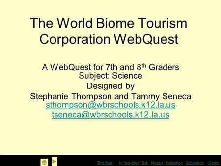 The World Biome Tourism Corporation WebQuest A WebQuest for 7th and 8 th Graders Subject: Science Designed by Stephanie Thompson and Tammy Seneca