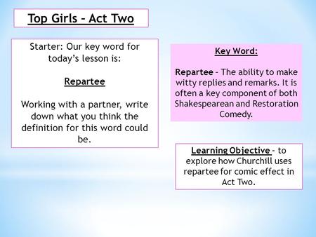 Top Girls – Act Two Starter: Our key word for today’s lesson is: Repartee Working with a partner, write down what you think the definition for this word.