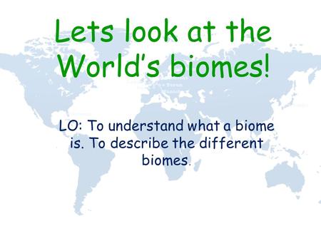 Lets look at the World’s biomes! LO: To understand what a biome is. To describe the different biomes.