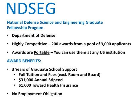 NDSEG National Defense Science and Engineering Graduate Fellowship Program Department of Defense Highly Competitive – 200 awards from a pool of 3,000 applicants.