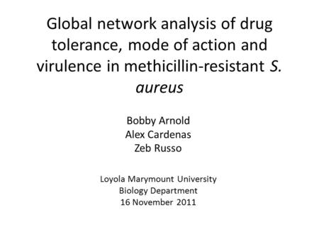 Global network analysis of drug tolerance, mode of action and virulence in methicillin-resistant S. aureus Bobby Arnold Alex Cardenas Zeb Russo Loyola.