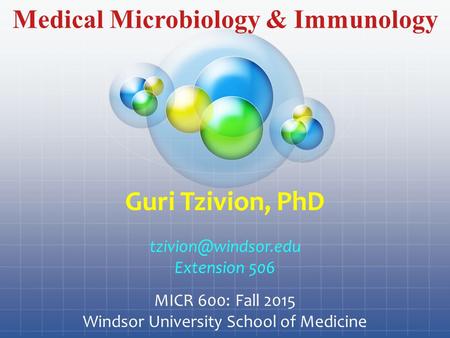 Medical Microbiology & Immunology Guri Tzivion, PhD Extension 506 MICR 600: Fall 2015 Windsor University School of Medicine.