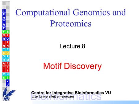 Computational Genomics and Proteomics Lecture 8 Motif Discovery C E N T R F O R I N T E G R A T I V E B I O I N F O R M A T I C S V U E.