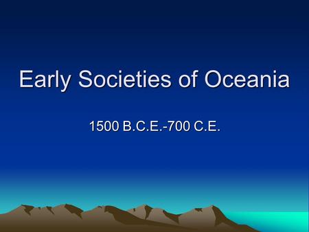 Early Societies of Oceania 1500 B.C.E.-700 C.E.. 2 Early societies of Oceania, 1500 B.C.E.-700 C.E.