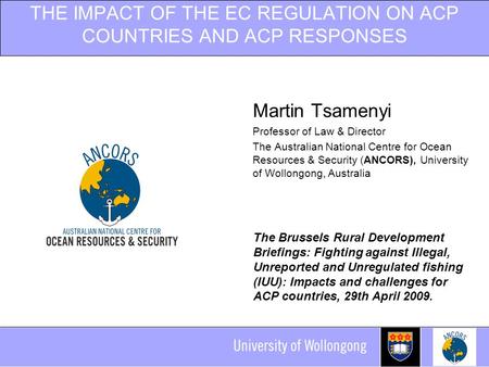 THE IMPACT OF THE EC REGULATION ON ACP COUNTRIES AND ACP RESPONSES Martin Tsamenyi Professor of Law & Director The Australian National Centre for Ocean.