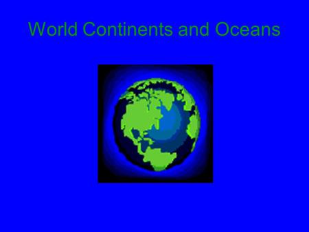World Continents and Oceans. Objectives You will be able to: –Name each of the seven continents, and the five oceans –Locate each of the continents and.
