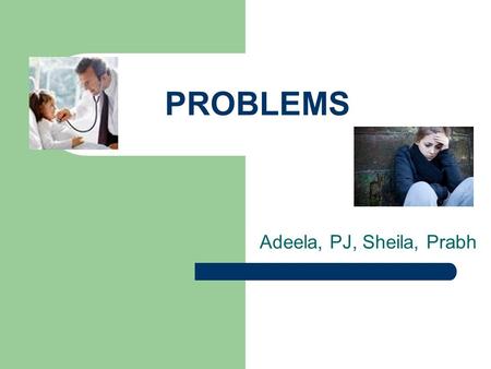 PROBLEMS Adeela, PJ, Sheila, Prabh. Today… Introduction Small group discussion Overview Quiz.