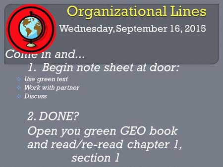 Wednesday, September 16, 2015 Come in and... 1. Begin note sheet at door:  Use green text  Work with partner  Discuss 2. DONE? Open you green GEO book.