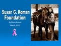 By Piotro Krisski March, 2010. Who is Susan G. Koman? What does the foundation do? Why should you support it? Leading the Charge Against Breast Cancer.
