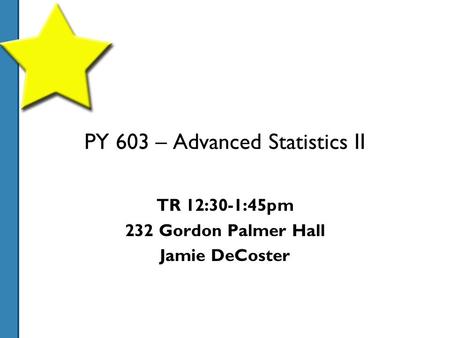 PY 603 – Advanced Statistics II TR 12:30-1:45pm 232 Gordon Palmer Hall Jamie DeCoster.