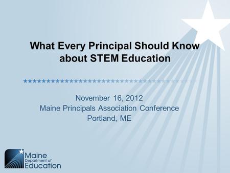 What Every Principal Should Know about STEM Education November 16, 2012 Maine Principals Association Conference Portland, ME.