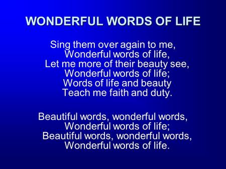 WONDERFUL WORDS OF LIFE Sing them over again to me, Wonderful words of life, Let me more of their beauty see, Wonderful words of life; Words of life and.