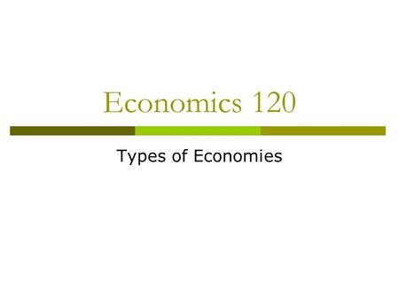 Economics 120 Types of Economies. Three Key Questions  What is to be produced?  How is it going to be produced?  Who gets what is produced?