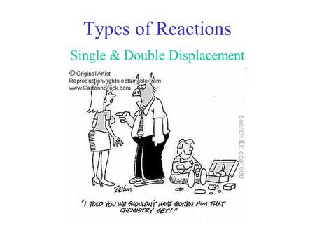 Types of Reactions Single & Double Displacement Types: Single displacement Example: Zn + CuCl 2  Zn Cl Cu + General: AB + C  AC + B Cl Zn Cu +
