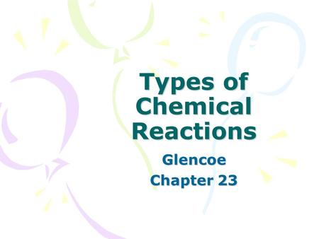 Types of Chemical Reactions Glencoe Chapter 23. Types of Reactions  5 basic types of chemical reactions 1. Combustion – burning of a reactant in the.