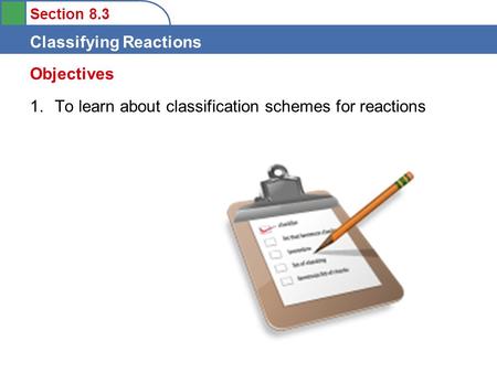 Section 8.3 Classifying Reactions 1.To learn about classification schemes for reactions Objectives.