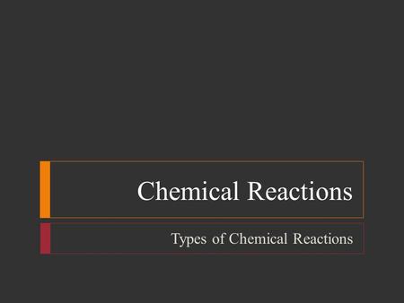 Chemical Reactions Types of Chemical Reactions. Chemical Reactions  Objectives  Define and give general equations for synthesis, decomposition, single-displacement,