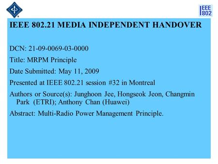 21-09-0069-03-00001 IEEE 802.21 MEDIA INDEPENDENT HANDOVER DCN: 21-09-0069-03-0000 Title: MRPM Principle Date Submitted: May 11, 2009 Presented at IEEE.