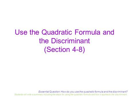 Essential Question: How do you use the quadratic formula and the discriminant? Students will write a summary including the steps for using the quadratic.