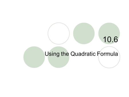 10.6 Using the Quadratic Formula. 10.6 – Quadratic Formula Goals / “I can…”  Use the quadratic formula when solving quadratic equations  Choose an appropriate.