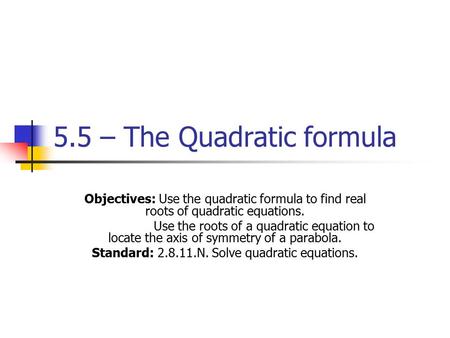 5.5 – The Quadratic formula Objectives: Use the quadratic formula to find real roots of quadratic equations. Use the roots of a quadratic equation to locate.