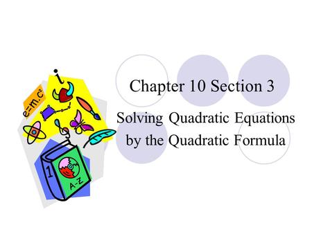Chapter 10 Section 3 Solving Quadratic Equations by the Quadratic Formula.