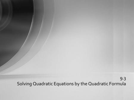 9.3 Solving Quadratic Equations by the Quadratic Formula.