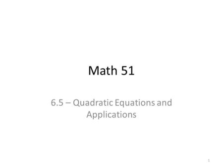 Math 51 6.5 – Quadratic Equations and Applications 1.
