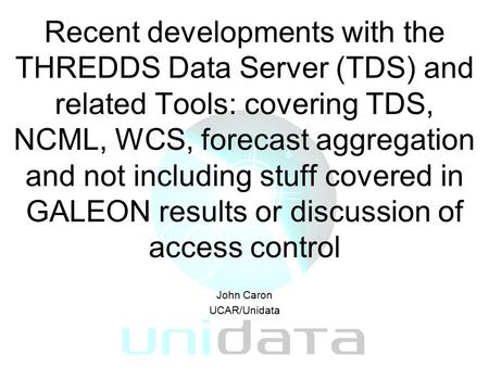 Recent developments with the THREDDS Data Server (TDS) and related Tools: covering TDS, NCML, WCS, forecast aggregation and not including stuff covered.