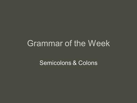 Grammar of the Week Semicolons & Colons. Semicolon Rule: Use a semicolon (;) to join two independent clauses that are closely related. –The rain stopped;