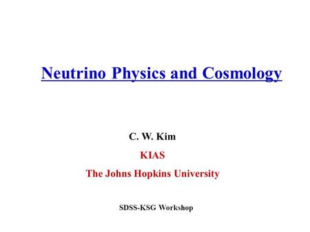 C. W. Kim KIAS The Johns Hopkins University Neutrino Physics and Cosmology SDSS-KSG Workshop.