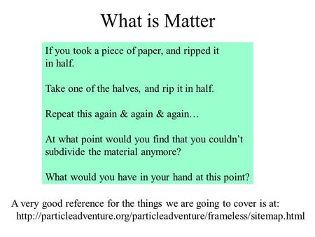 What is Matter If you took a piece of paper, and ripped it in half. Take one of the halves, and rip it in half. Repeat this again & again & again… At what.