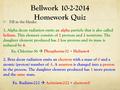 Bellwork 10-2-2014 Homework Quiz Fill in the blanks: 1. Alpha decay radiation emits an alpha particle that is also called helium. This element consists.