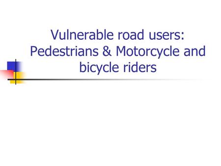 Vulnerable road users: Pedestrians & Motorcycle and bicycle riders.