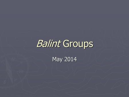 Balint Groups May 2014. What are they about? ► Train GPs in psychological aspects of work ► Have a trained leader ► Discuss material from their practices.