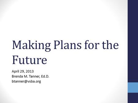 Making Plans for the Future April 29, 2013 Brenda M. Tanner, Ed.D.