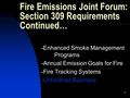 1 Fire Emissions Joint Forum: Section 309 Requirements Continued… -Enhanced Smoke Management Programs -Annual Emission Goals for Fire -Fire Tracking Systems.