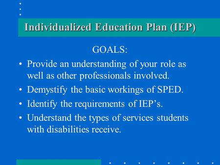 Individualized Education Plan (IEP) GOALS: Provide an understanding of your role as well as other professionals involved. Demystify the basic workings.