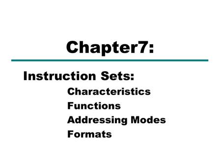 Instruction Sets: Characteristics Functions Addressing Modes Formats Chapter7: