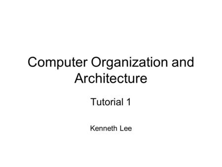 Computer Organization and Architecture Tutorial 1 Kenneth Lee.