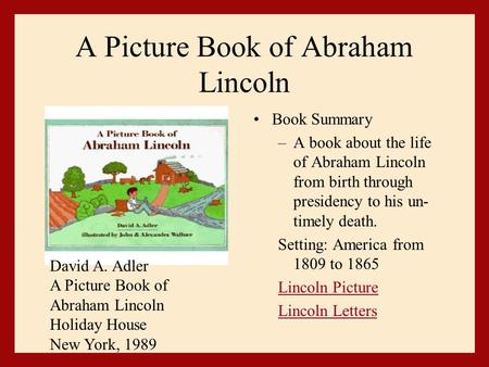 A Picture Book of Abraham Lincoln Book Summary –A book about the life of Abraham Lincoln from birth through presidency to his un- timely death. Setting: